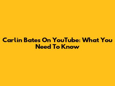 Carlin Bates On YouTube: What You Need To Know