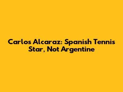Carlos Alcaraz: Spanish Tennis Star, Not Argentine