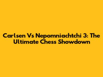 Carlsen Vs Nepomniachtchi 3: The Ultimate Chess Showdown