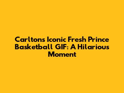 Carlton's Iconic Fresh Prince Basketball GIF: A Hilarious Moment