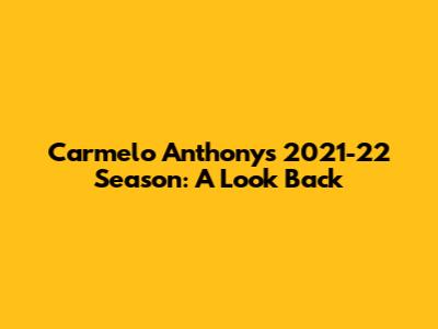 Carmelo Anthony's 2021-22 Season: A Look Back
