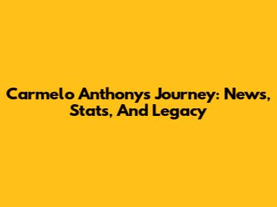 Carmelo Anthony's Journey: News, Stats, And Legacy