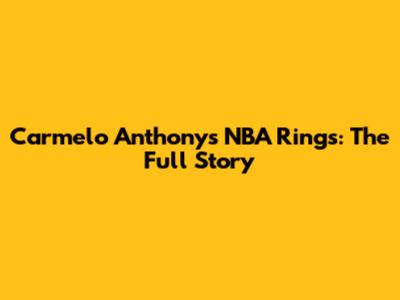 Carmelo Anthony's NBA Rings: The Full Story
