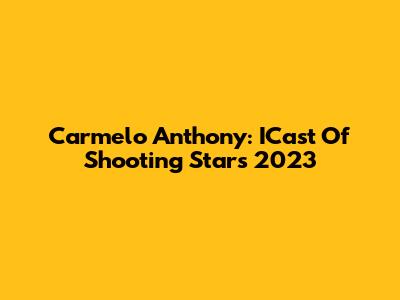 Carmelo Anthony: ICast Of Shooting Stars 2023