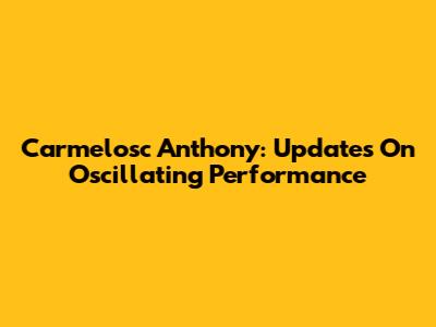 Carmelosc Anthony: Updates On Oscillating Performance