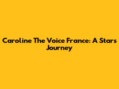 Caroline The Voice France: A Star's Journey