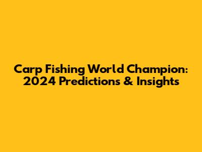 Carp Fishing World Champion: 2024 Predictions & Insights