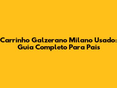 Carrinho Galzerano Milano Usado: Guia Completo Para Pais