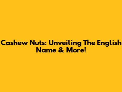 Cashew Nuts: Unveiling The English Name & More!