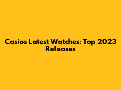 Casio's Latest Watches: Top 2023 Releases