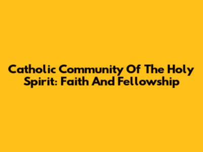 Catholic Community Of The Holy Spirit: Faith And Fellowship