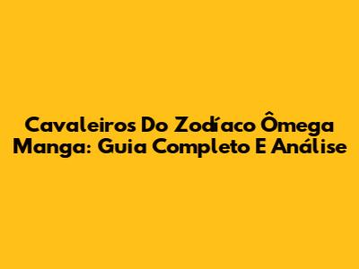 Cavaleiros Do Zodíaco Ômega Manga: Guia Completo E Análise