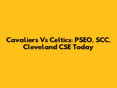 Cavaliers Vs Celtics: PSEO, SCC, Cleveland CSE Today
