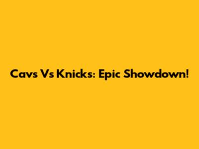 Cavs Vs Knicks: Epic Showdown!