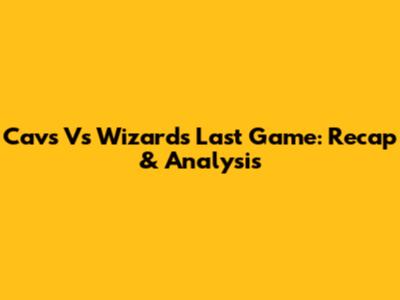 Cavs Vs Wizards Last Game: Recap & Analysis