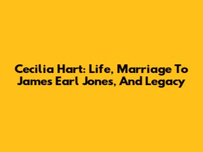 Cecilia Hart: Life, Marriage To James Earl Jones, And Legacy