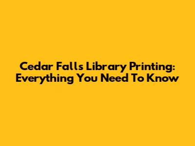 Cedar Falls Library Printing: Everything You Need To Know