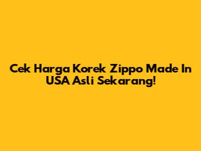 Cek Harga Korek Zippo Made In USA Asli Sekarang!