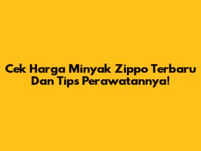 Cek Harga Minyak Zippo Terbaru Dan Tips Perawatannya!