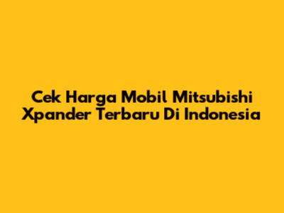 Cek Harga Mobil Mitsubishi Xpander Terbaru Di Indonesia