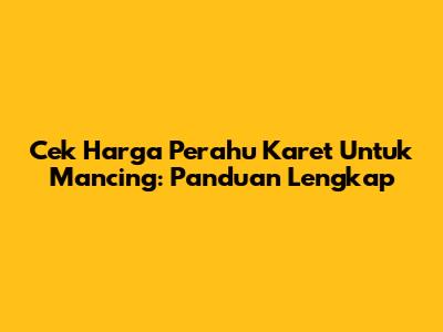 Cek Harga Perahu Karet Untuk Mancing: Panduan Lengkap