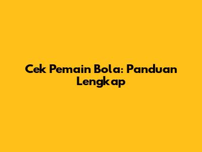 Cek Pemain Bola: Panduan Lengkap