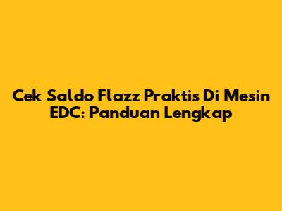 Cek Saldo Flazz Praktis Di Mesin EDC: Panduan Lengkap