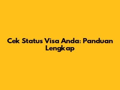 Cek Status Visa Anda: Panduan Lengkap