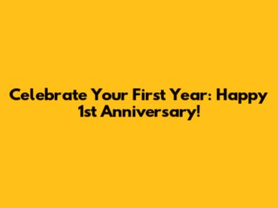 Celebrate Your First Year: Happy 1st Anniversary!