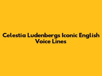 Celestia Ludenberg's Iconic English Voice Lines