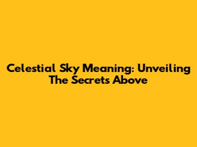 Celestial Sky Meaning: Unveiling The Secrets Above