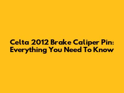 Celta 2012 Brake Caliper Pin: Everything You Need To Know