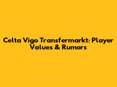 Celta Vigo Transfermarkt: Player Values & Rumors