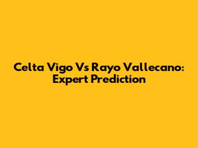 Celta Vigo Vs Rayo Vallecano: Expert Prediction