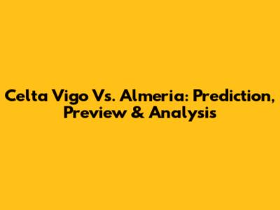 Celta Vigo Vs. Almeria: Prediction, Preview & Analysis