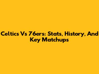 Celtics Vs 76ers: Stats, History, And Key Matchups