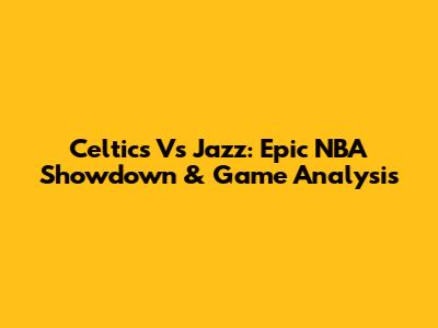 Celtics Vs Jazz: Epic NBA Showdown & Game Analysis