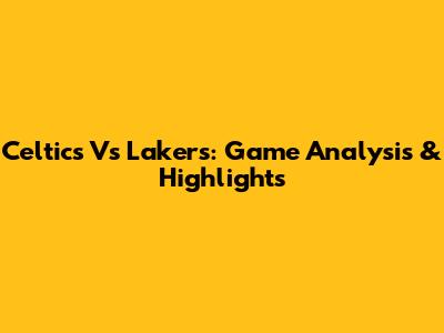 Celtics Vs Lakers: Game Analysis & Highlights