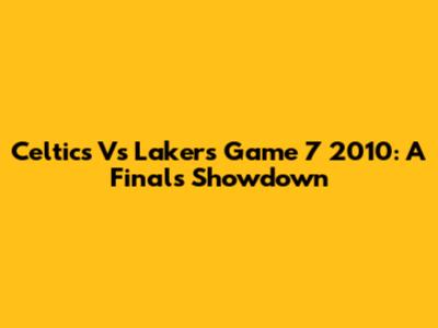 Celtics Vs Lakers Game 7 2010: A Finals Showdown