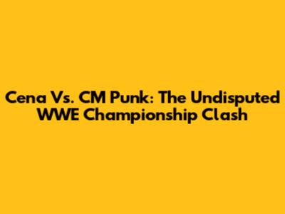 Cena Vs. CM Punk: The Undisputed WWE Championship Clash