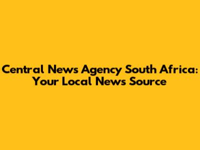 Central News Agency South Africa: Your Local News Source