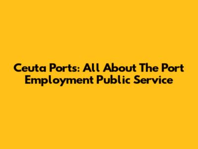 Ceuta Ports: All About The Port Employment Public Service