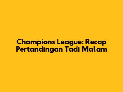 Champions League: Recap Pertandingan Tadi Malam