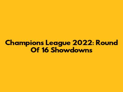 Champions League 2022: Round Of 16 Showdowns