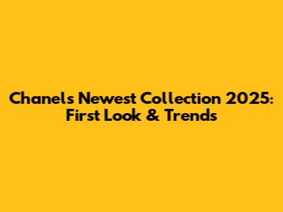 Chanel's Newest Collection 2025: First Look & Trends