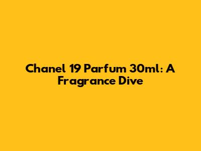 Chanel 19 Parfum 30ml: A Fragrance Dive