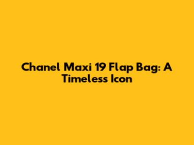 Chanel Maxi 19 Flap Bag: A Timeless Icon