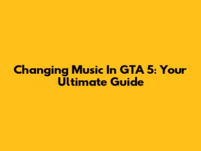 Changing Music In GTA 5: Your Ultimate Guide