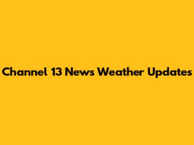 Channel 13 News Weather Updates