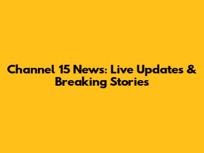 Channel 15 News: Live Updates & Breaking Stories
